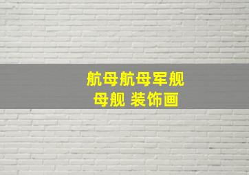 航母航母军舰 母舰 装饰画